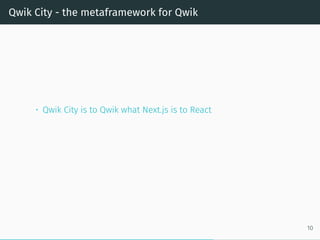 Qwik City - the metaframework for Qwik
• Qwik City is to Qwik what Next.js is to React
10
 