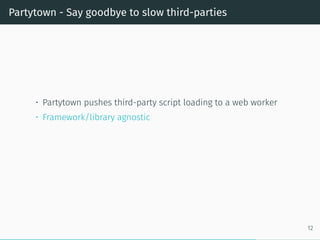 Partytown - Say goodbye to slow third-parties
• Partytown pushes third-party script loading to a web worker
• Framework/library agnostic
12
 