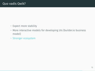 Quo vadis Qwik?
• Expect more stability
• More interactive models for developing UIs (builder.io business
model)
• Stronger ecosystem
13
 