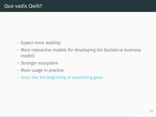 Quo vadis Qwik?
• Expect more stability
• More interactive models for developing UIs (builder.io business
model)
• Stronger ecosystem
• More usage in practice
• Feels like the beginning of something great
13
 