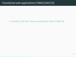 Transitional web applications (TWAs) (2021) [3]
• In October 2021, Rich Harris proposed the idea of TWAs [3]
6
 