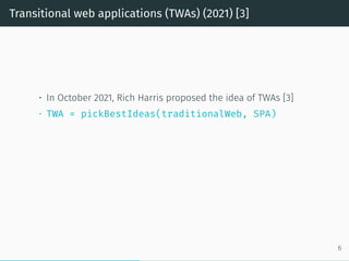 Transitional web applications (TWAs) (2021) [3]
• In October 2021, Rich Harris proposed the idea of TWAs [3]
• TWA = pickBestIdeas(traditionalWeb, SPA)
6
 