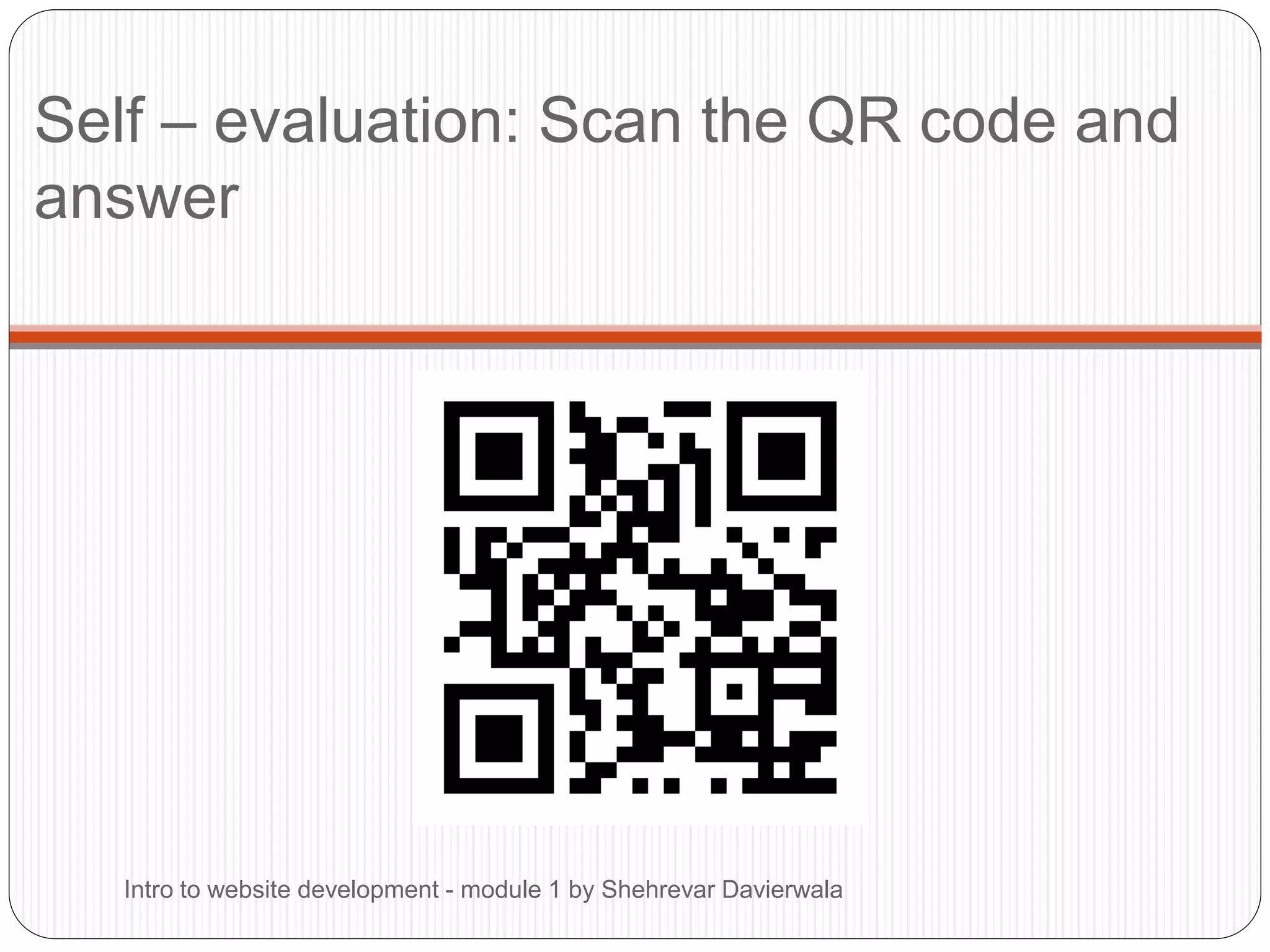 Self – evaluation: Scan the QR code and
answer
Intro to website development - module 1 by Shehrevar Davierwala
 