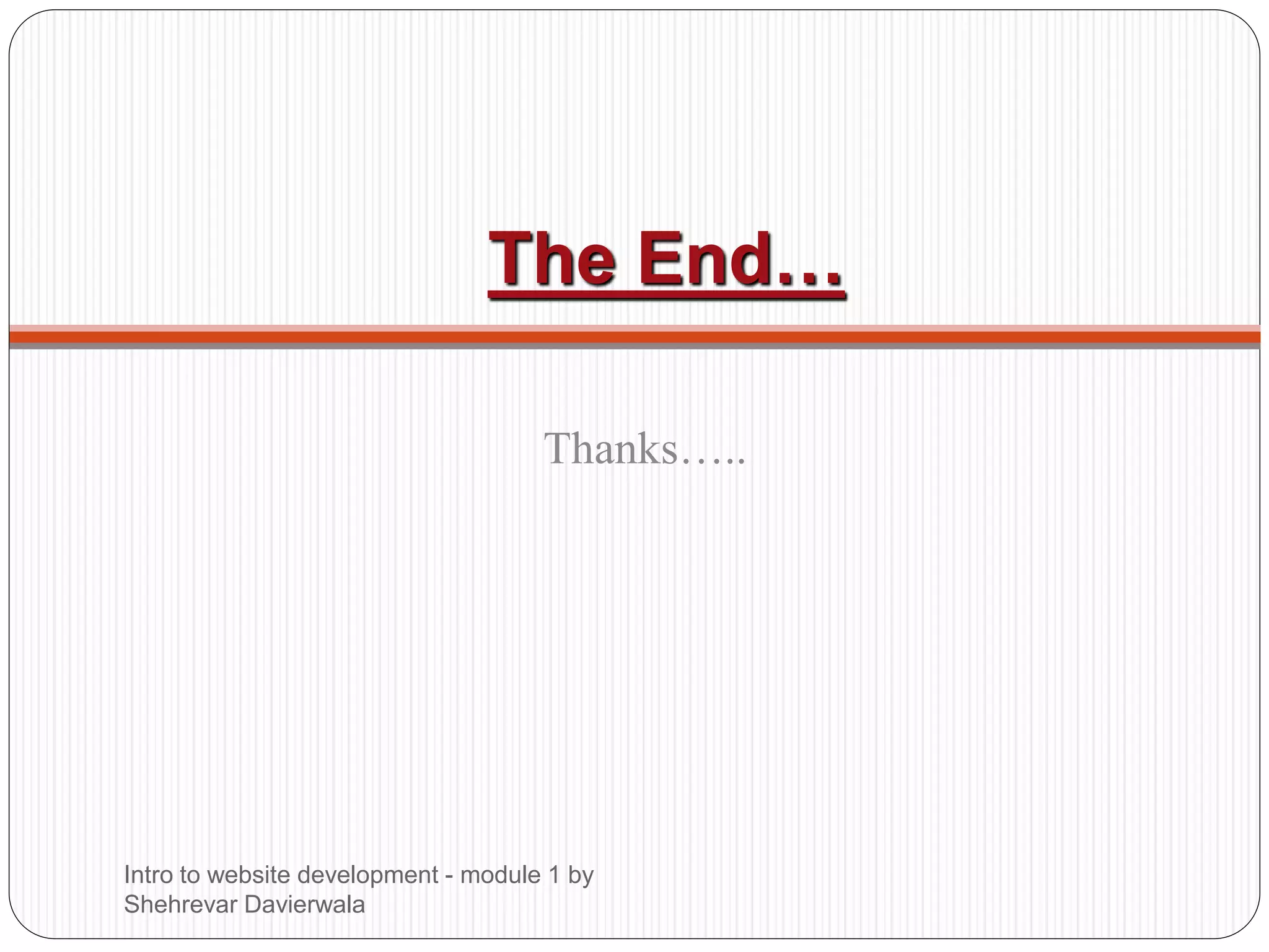 The End…
Thanks…..
Intro to website development - module 1 by
Shehrevar Davierwala
 