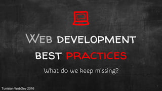 Tunisian WebDev 2016Tunisian WebDev 2016
Web development
best practices
What do we keep missing?
1
 