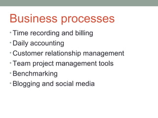 Business processes
• Time recording and billing
• Daily accounting
• Customer relationship management
• Team project management tools
• Benchmarking
• Blogging and social media
 