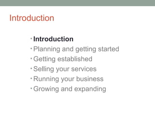 Introduction

     • Introduction
     • Planning and getting started
     • Getting established
     • Selling your services
     • Running your business
     • Growing and expanding
 