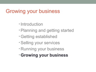 Growing your business

     • Introduction
     • Planning and getting started
     • Getting established
     • Selling your services
     • Running your business
     • Growing your business
 