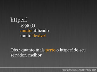 httperf  1998 (!) muito  utilizado muito  flexível Obs.: quanto mais  perto  o httperf do seu servidor, melhor 