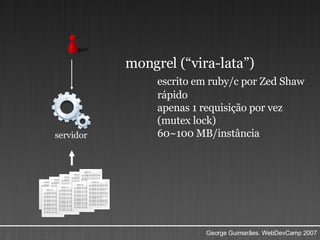 mongrel (“vira-lata”) escrito em ruby/c por Zed Shaw rápido apenas 1 requisição por vez (mutex lock) 60~100 MB/instância servidor 