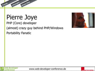 Pierre JoyePHP (Core) developer(almost) crazy guy behind PHP/WindowsPortability Fanatic