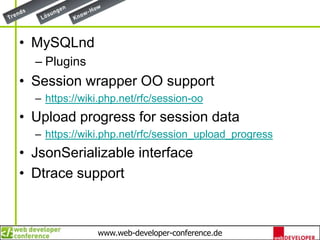 MySQLndPluginsSession wrapper OO supporthttps://wiki.php.net/rfc/session-ooUpload progress for session datahttps://wiki.php.net/rfc/session_upload_progressJsonSerializable interfaceDtrace support
