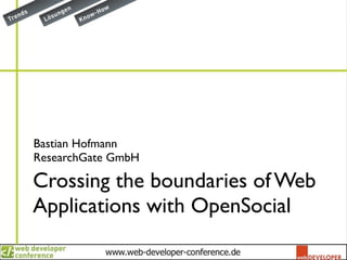 Bastian Hofmann
ResearchGate GmbH

Crossing the boundaries of Web
Applications with OpenSocial
 