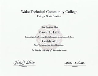 Wake Technical Community College
Raleigh, North Carolina
[17~ C(i~ Pflud
Marvin L. Little
luM~~tlw~~fota
Certificate
Web Technologies: Web Developer
@n 1/u/.} the "8tlt day of 9))~~ 2 0"4.
ci!uft~~ ~(!_~
f?IU!4Uknt
 