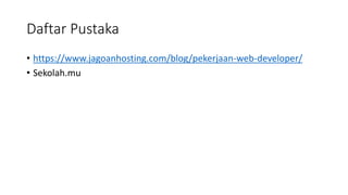 Daftar Pustaka
• https://www.jagoanhosting.com/blog/pekerjaan-web-developer/
• Sekolah.mu
 