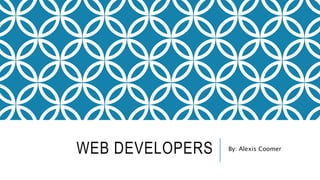 WEB DEVELOPERS By: Alexis Coomer
 