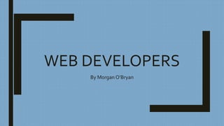 WEB DEVELOPERS
By Morgan O’Bryan
 