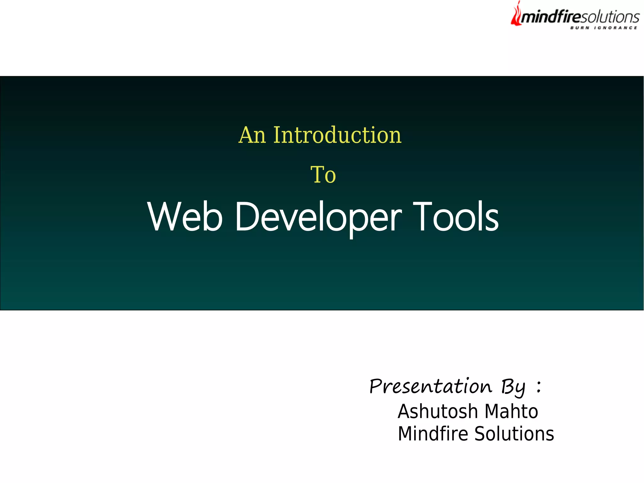 An Introduction
To

Web Developer Tools

Presentation By :
Ashutosh Mahto
Mindfire Solutions

 