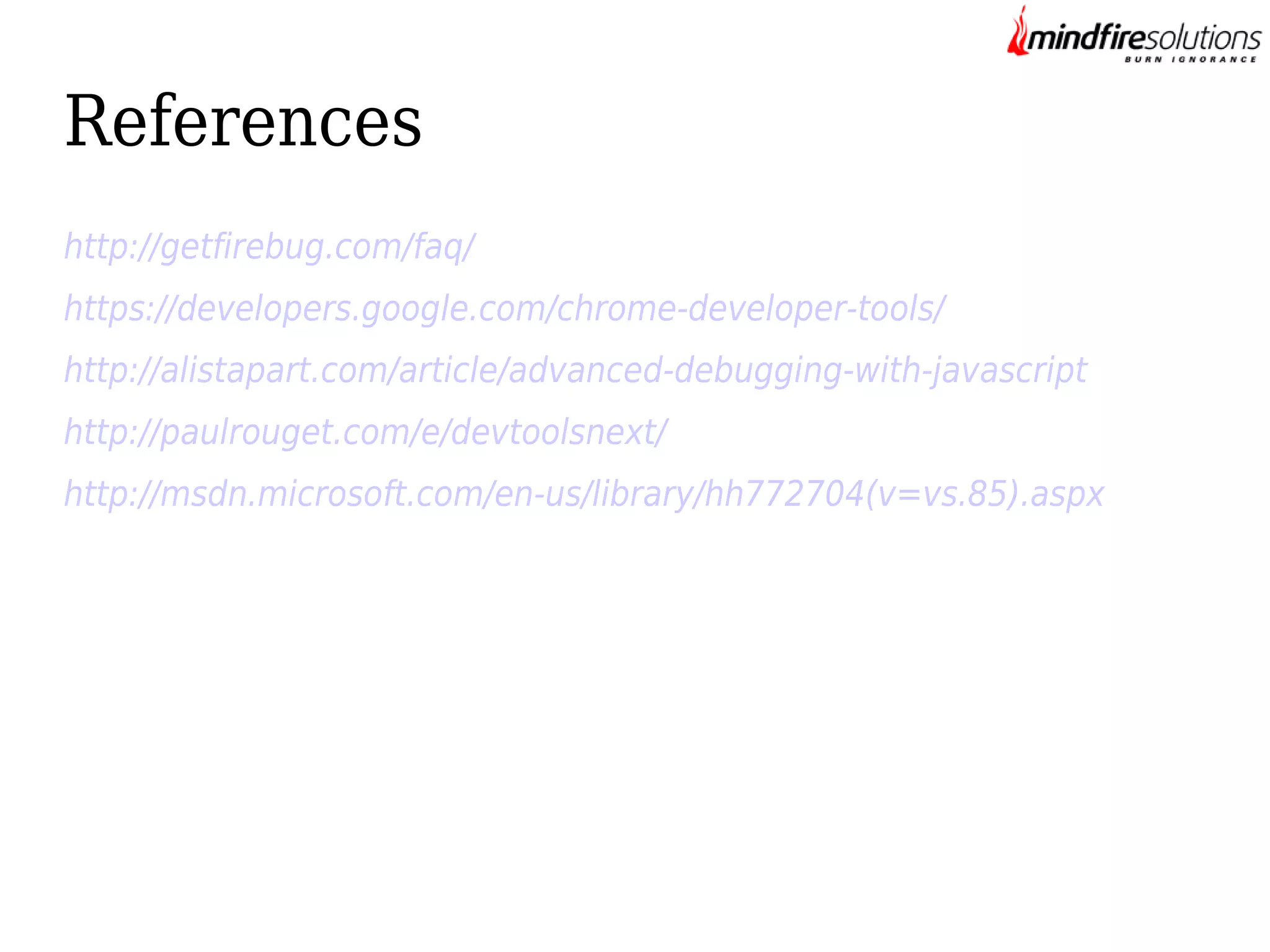 References
http://getfirebug.com/faq/
https://developers.google.com/chrome-developer-tools/
http://alistapart.com/article/advanced-debugging-with-javascript
http://paulrouget.com/e/devtoolsnext/
http://msdn.microsoft.com/en-us/library/hh772704(v=vs.85).aspx

 