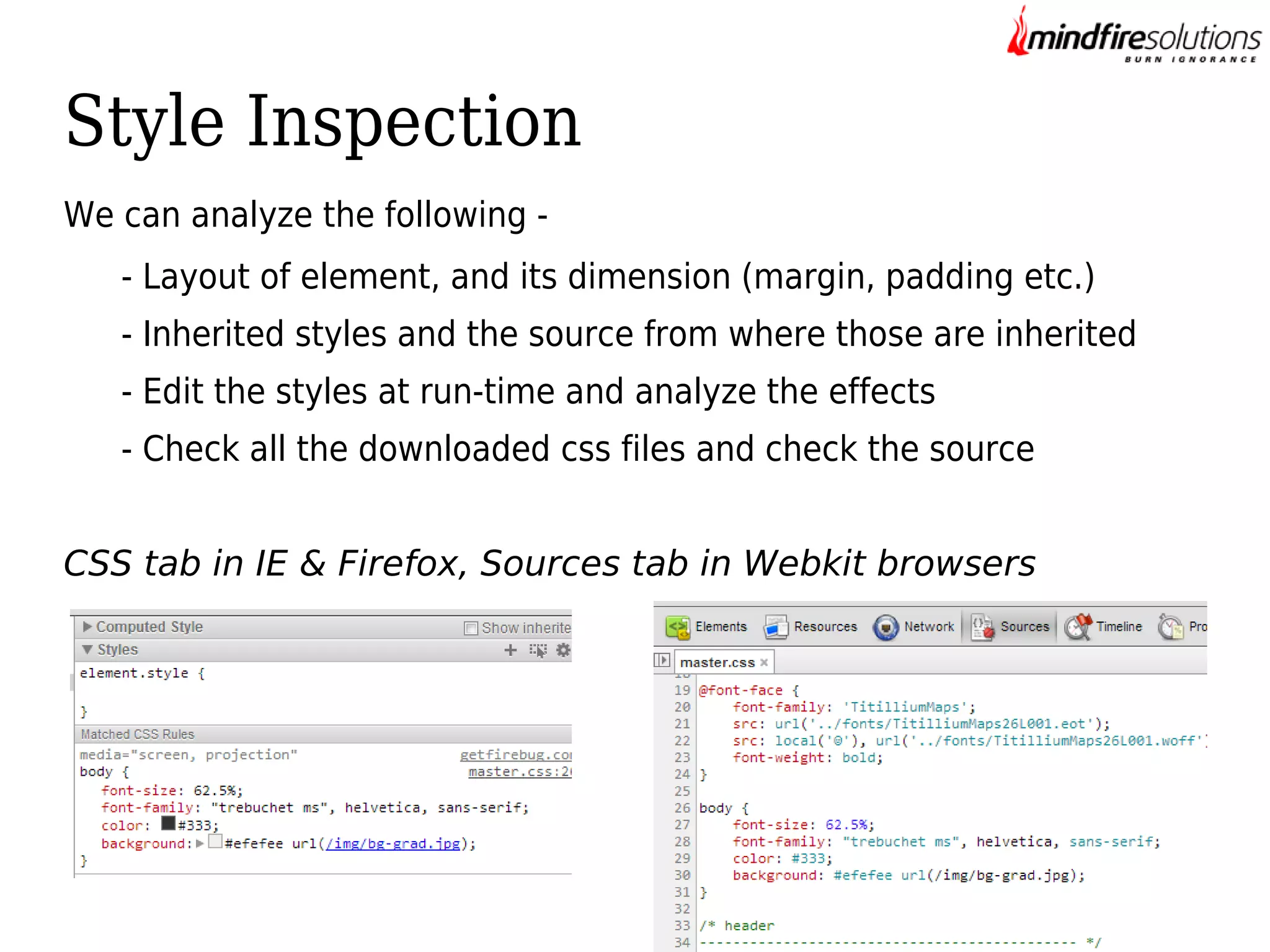 Style Inspection
We can analyze the following - Layout of element, and its dimension (margin, padding etc.)
- Inherited styles and the source from where those are inherited
- Edit the styles at run-time and analyze the effects
- Check all the downloaded css files and check the source
CSS tab in IE & Firefox, Sources tab in Webkit browsers

 