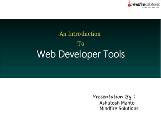 An Introduction
To

Web Developer Tools

Presentation By :
Ashutosh Mahto
Mindfire Solutions

 