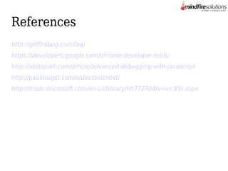 References
http://getfirebug.com/faq/
https://developers.google.com/chrome-developer-tools/
http://alistapart.com/article/advanced-debugging-with-javascript
http://paulrouget.com/e/devtoolsnext/
http://msdn.microsoft.com/en-us/library/hh772704(v=vs.85).aspx

 