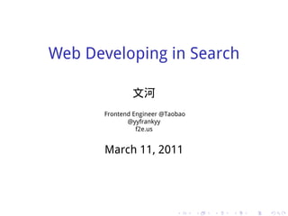 Web Developing in Search

               文河
       Frontend Engineer @Taobao
              @yyfrankyy
                 f2e.us


       March 11, 2011




                             .     .   .   .   .   .
 