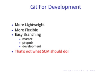 Git For Development


• More Lightweight
• More Flexible
• Easy Branching
    • master
    • prepub
    • development

• That's not what SCM should do!




                            .   .   .   .   .   .
 