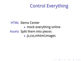 Control Everything


HTML Demo Center
         • mock everything online
Assets Split them into pieces
         • js,css,mhtml,images




                           .   .    .   .   .   .
 