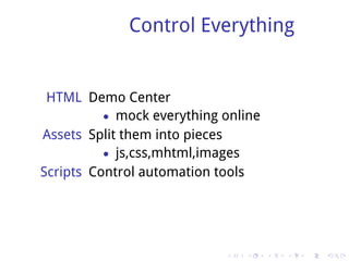 Control Everything


 HTML Demo Center
          • mock everything online
Assets Split them into pieces
          • js,css,mhtml,images
Scripts Control automation tools




                            .   .    .   .   .   .
 