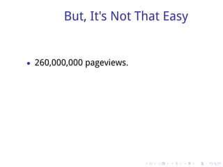 But, It's Not That Easy


• 260,000,000 pageviews.




                           .   .   .   .   .   .
 