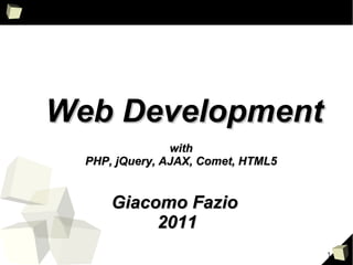 Web Development
                with
  PHP, jQuery, AJAX, Comet, HTML5


      Giacomo Fazio
           2011
                                    1
 