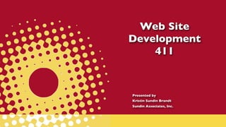 Web Site
Development
    411


Presented by
Kristin Sundin Brandt
Sundin Associates, Inc.
 