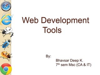 Web Development
    Tools

     By:
           Bhavsar Deep K.
           7th sem Msc (CA & IT)
 