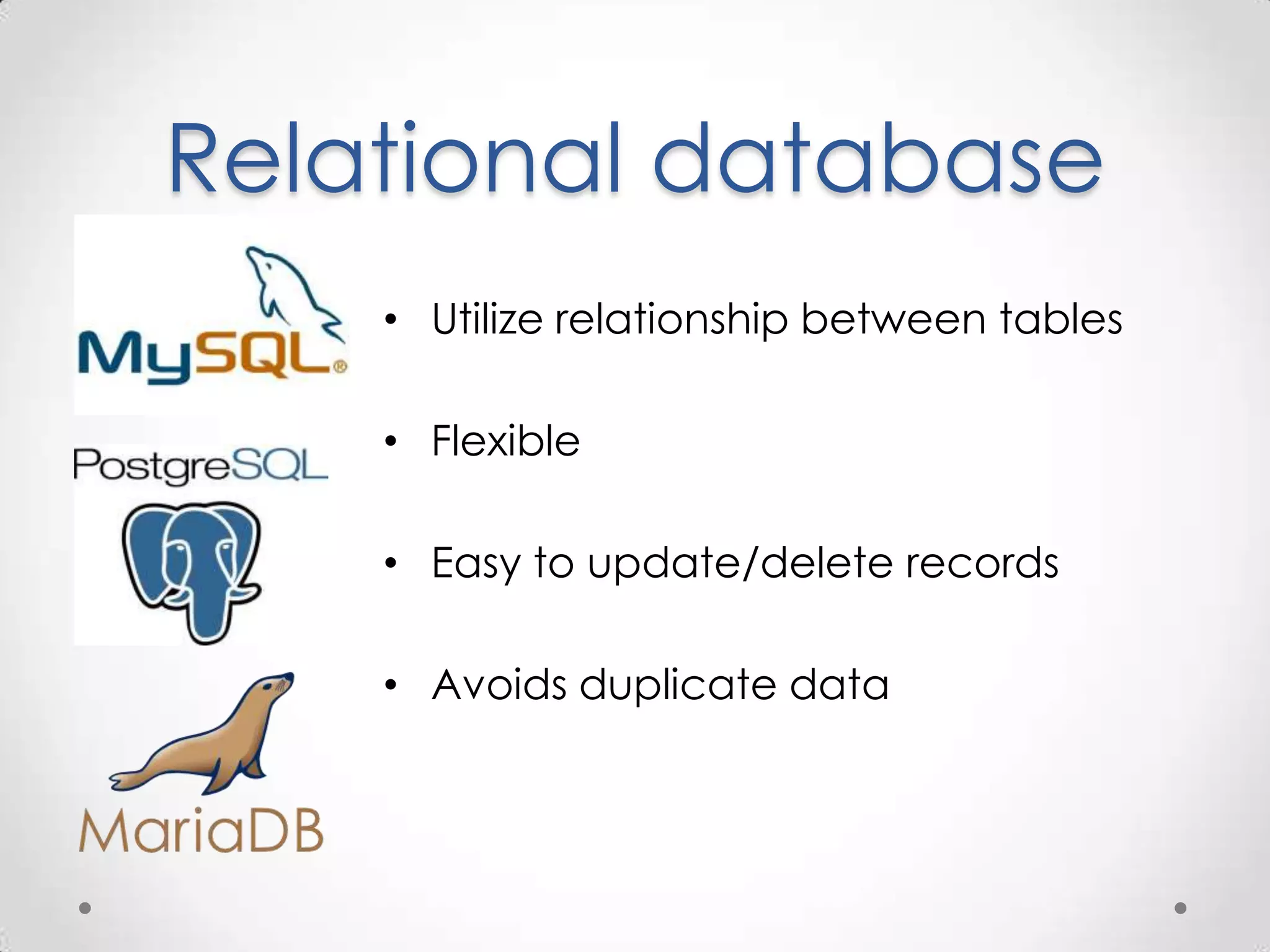 Relational database
    • Utilize relationship between tables

    • Flexible

    • Easy to update/delete records

    • Avoids duplicate data
 