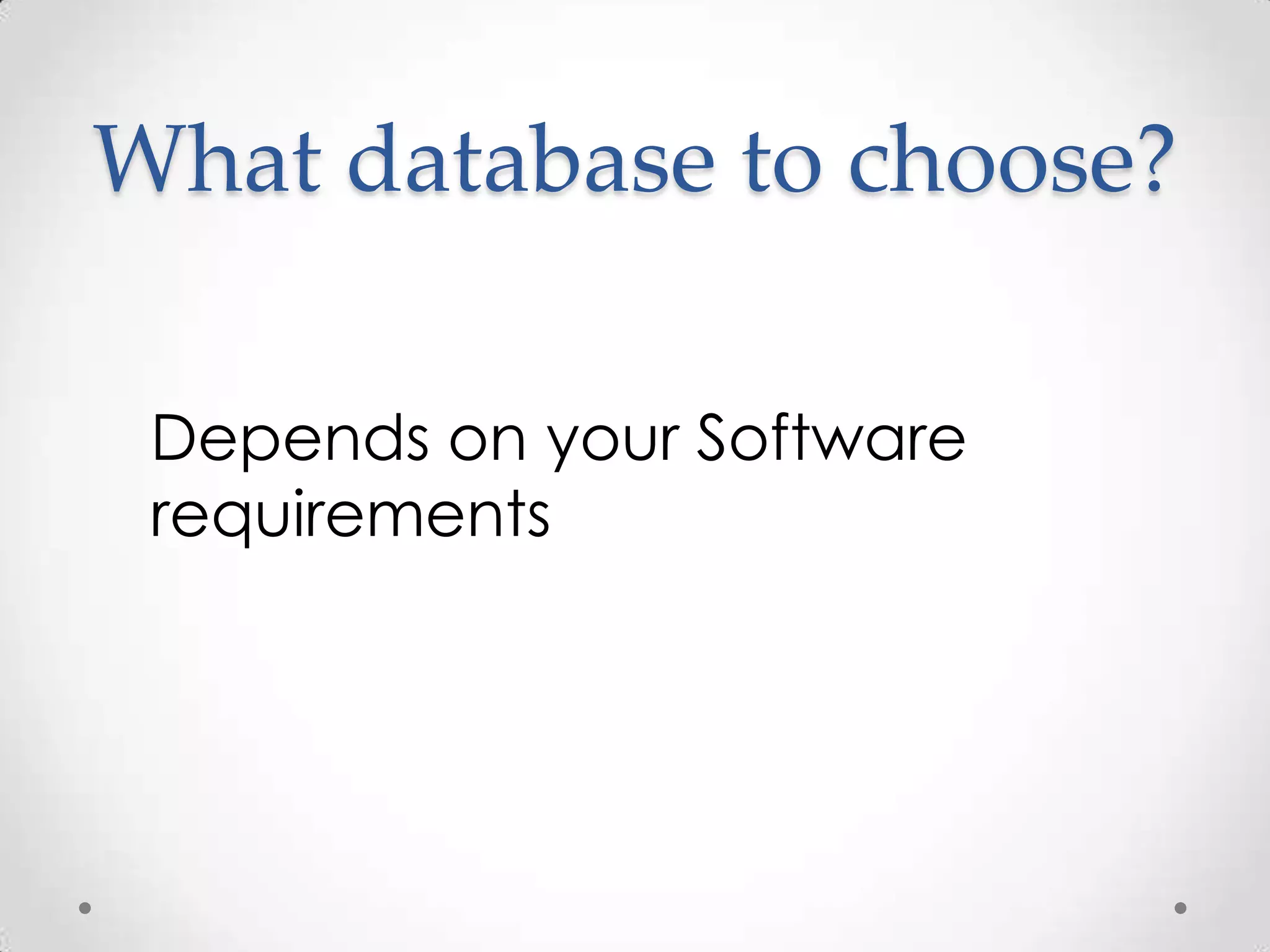 What database to choose?

 Depends on your Software
 requirements
 