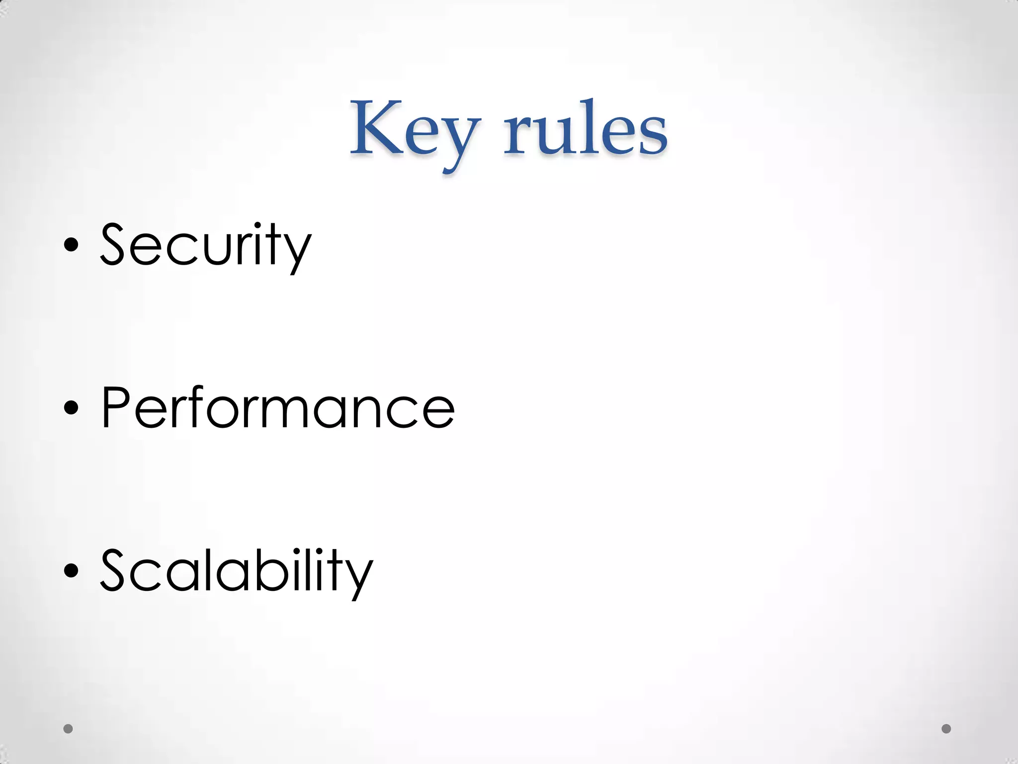 Key rules
• Security

• Performance

• Scalability
 