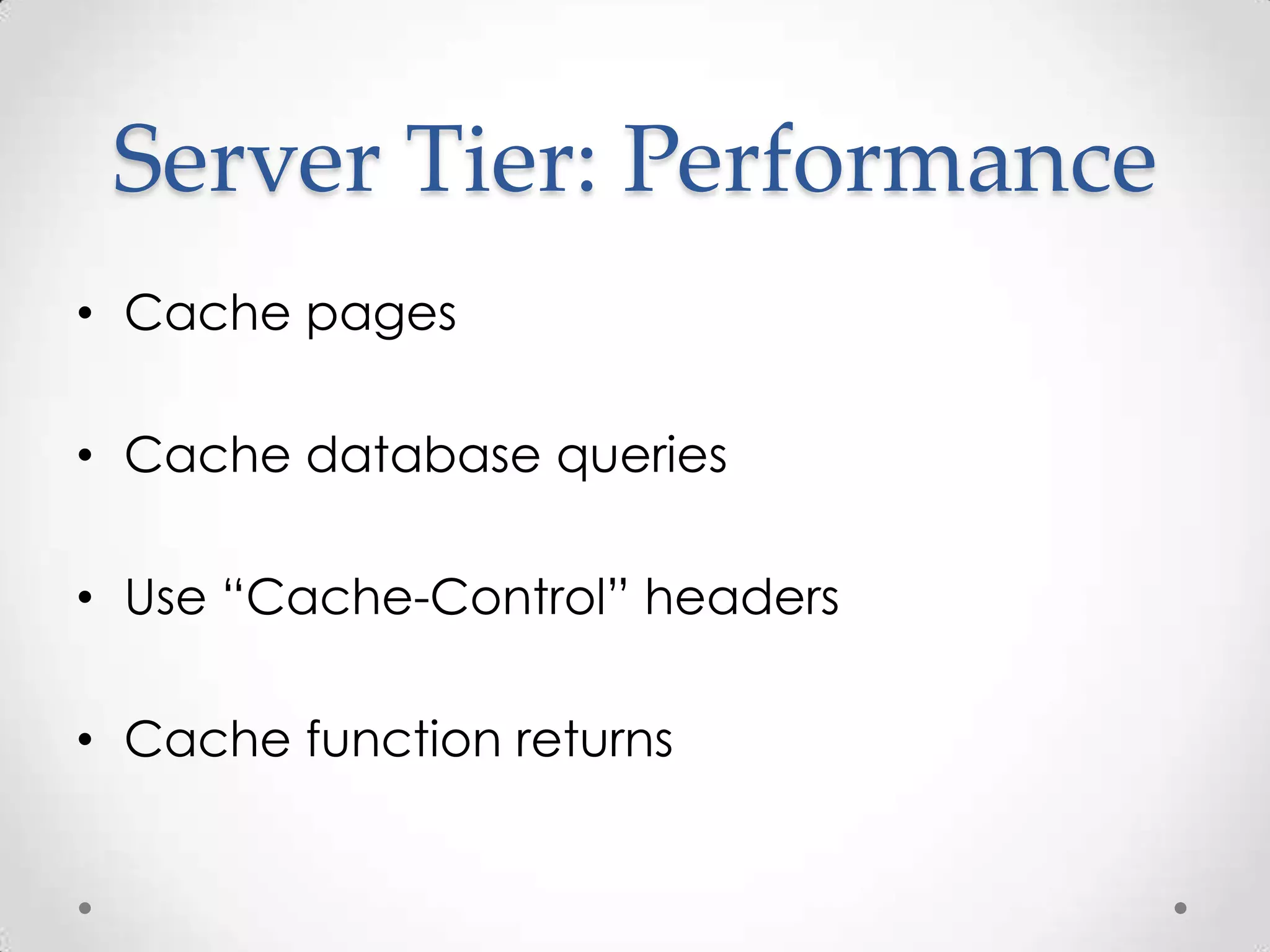 Server Tier: Performance
• Cache pages

• Cache database queries

• Use “Cache-Control” headers

• Cache function returns
 