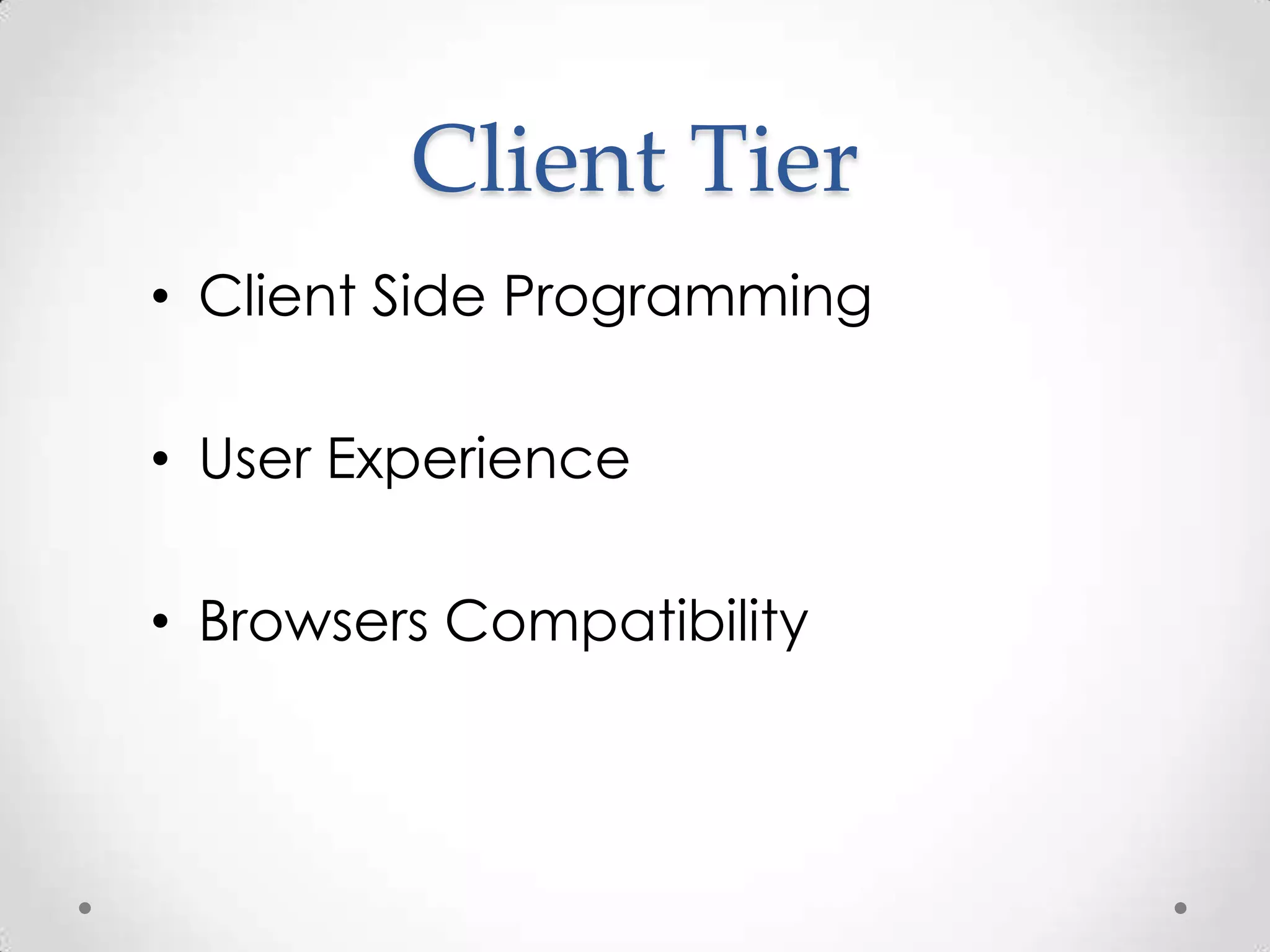 Client Tier
• Client Side Programming

• User Experience

• Browsers Compatibility
 