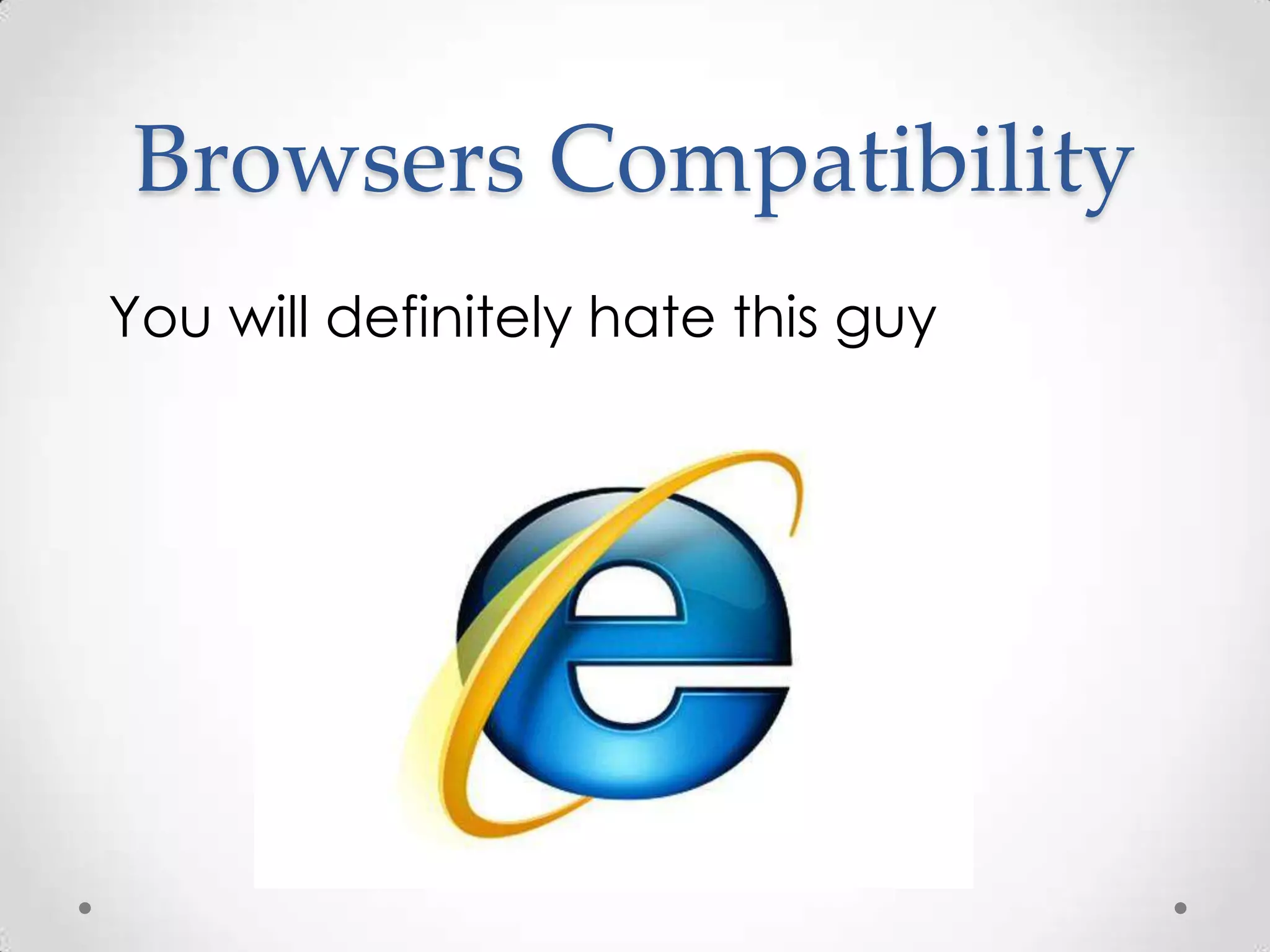 Browsers Compatibility
You will definitely hate this guy
 