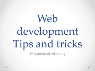 Web
 development
Tips and tricks
   By Mahmoud AlZarroug
 
