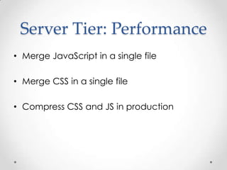 Server Tier: Performance
• Merge JavaScript in a single file

• Merge CSS in a single file

• Compress CSS and JS in production
 