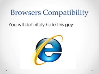 Browsers Compatibility
You will definitely hate this guy
 
