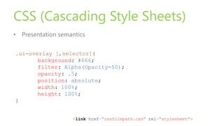 CSS (Cascading Style Sheets)
• Presentation semantics
.ui-overlay [,selector]{
background: #666;
filter: Alpha(Opacity=50)...