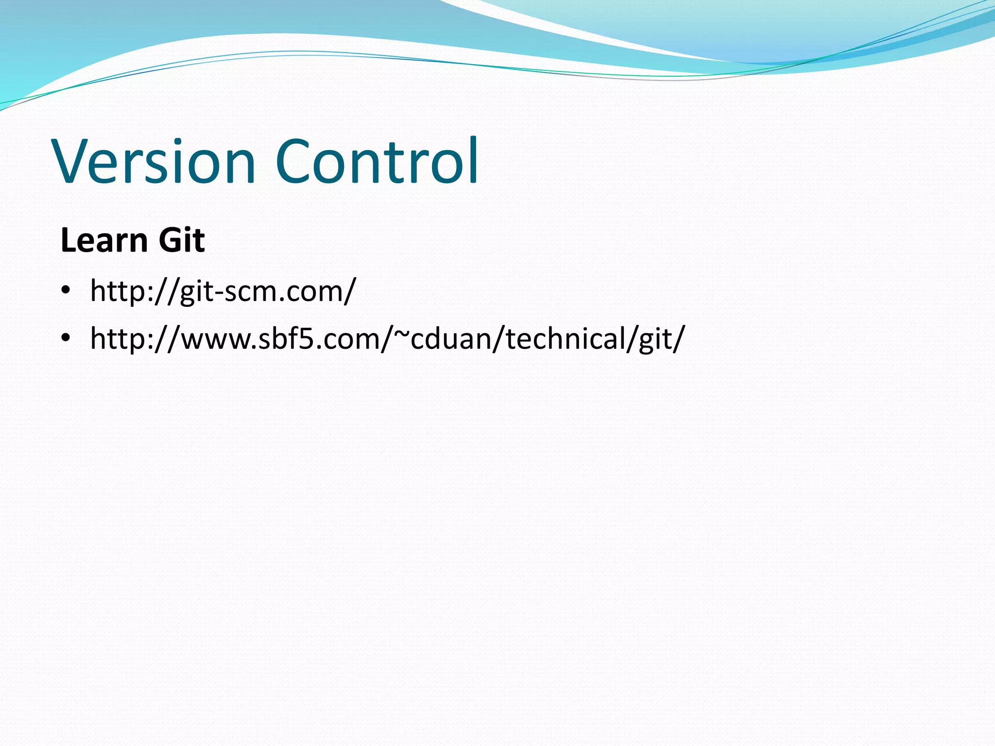 Version Control 
Learn Git 
• http://git-scm.com/ 
• http://www.sbf5.com/~cduan/technical/git/ 
 