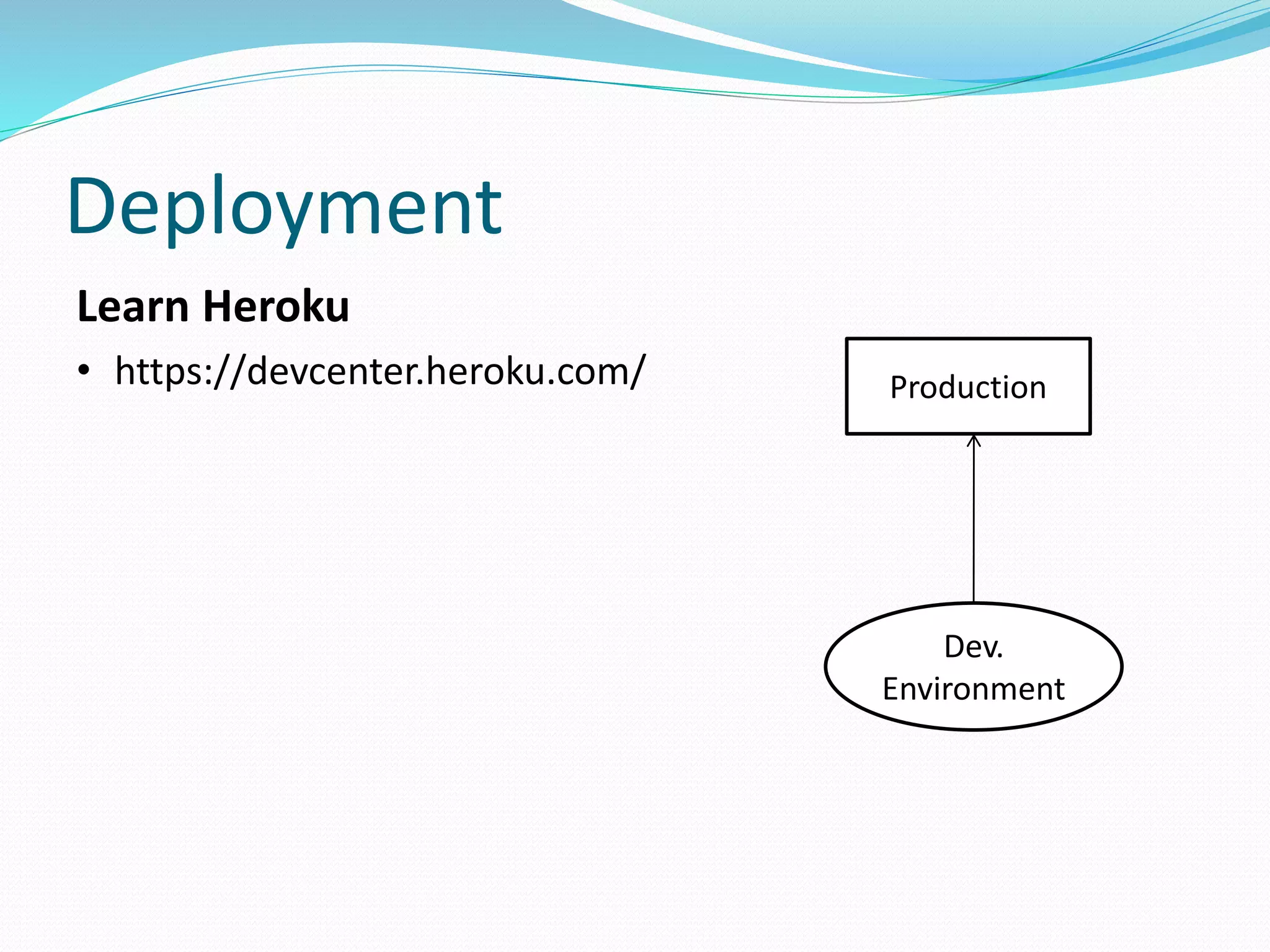 Deployment 
Learn Heroku 
• https://devcenter.heroku.com/ Production 
Dev. 
Environment 
 