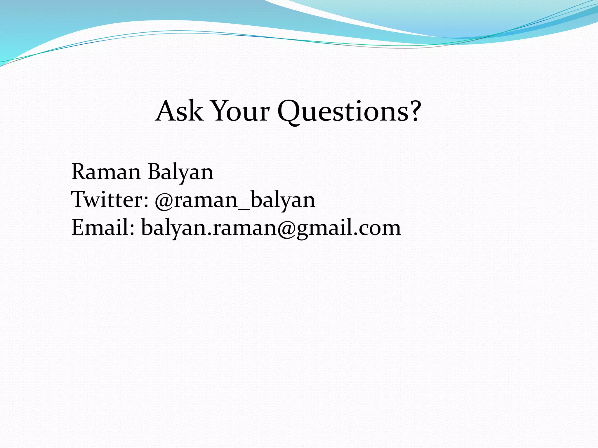 Ask Your Questions? 
Raman Balyan 
Twitter: @raman_balyan 
Email: balyan.raman@gmail.com 
