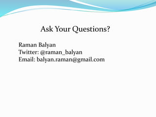 Ask Your Questions? 
Raman Balyan 
Twitter: @raman_balyan 
Email: balyan.raman@gmail.com 
