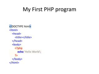 My First PHP program 
<!DOCTYPE html> 
<html> 
<head> 
<title></title> 
</head> 
<body> 
<?php 
echo 'Hello World'; 
?> 
</body> 
</html> 
 