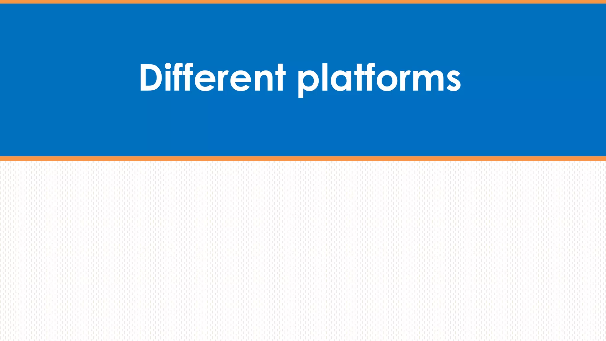 Different platforms
 
